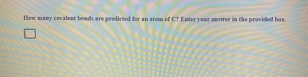 How many covalent bonds are predicted for an atom of C? Enter your answer in the provided box.
