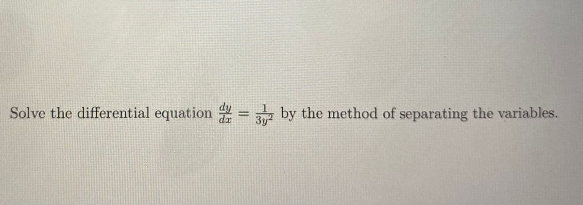 Solve the differential equation =
dy
3y
by the method of separating the variables.
