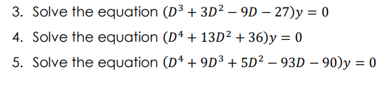 3. Solve the equation (D³ + 3D² – 9D – 27)y = 0
4. Solve the equation (D4 + 13D² + 36)y = 0
5. Solve the equation (Dª + 9D³ + 5D² – 93D – 90)y = 0
