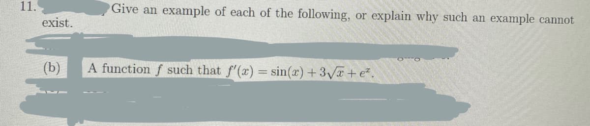11.
Give an example of each of the following, or explain why such an example cannot
exist.
(b)
A function f such that f'(x) = sin(x) + 3V+ e.
