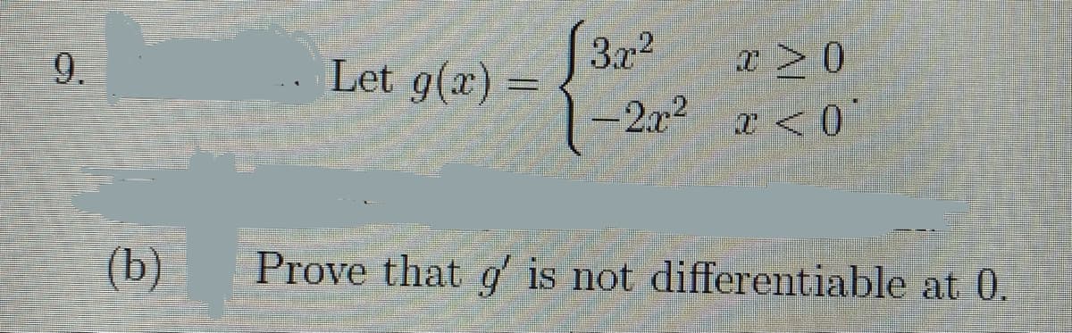 9.
Let g(x) =
3x2
x >0
-2x2 x <0
(b)
Prove that q is not differentiable at 0.
