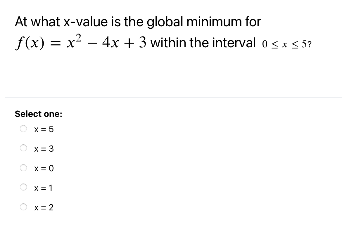 At what x-value is the global minimum for
f(x) = x2 – ?
4x + 3 within the interval o< x < 5?
-
Select one:
X = 5
X = 3
X = 0
X = 1
X = 2
