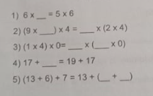 1) 6 x= 5 x 6
%3D
2) (9 xx4 = _x (2 x 4)
)x4%3D
3) (1 x 4) x 0=_ x_x 0)
4) 17 + = 19+ 17
%3D
5) (13 + 6) + 7 = 13 +L+
