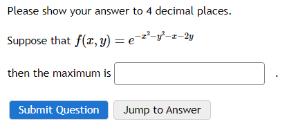 Please show your answer to 4 decimal places.
Suppose that f(x, y) = e¯2²_y²_z_2y
then the maximum is
Submit Question
Jump to Answer