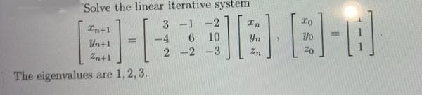 Solve the linear iterative system
3 -1
6 10
-2
In
In+1
-4
Yn
Yo
Yn+1
2 -2 -3
Zn
20
The eigenvalues are 1,2, 3.
