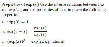 Properties of exp (x) Use the inverse relations between In x
and exp (x), and the properties of In x, to prove the following
properties.
а. еxp (0) — 1
exp (x)
b. еxp (x — у) .
exp (у)
с. (ехp(x)) — еxp (рх), р rational
