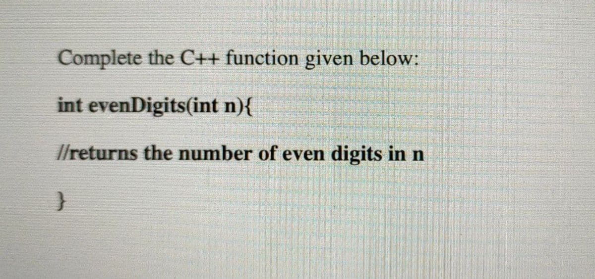 Complete the C++ function given below:
int evenDigits(int n){
l/returns the number of even digits in n
