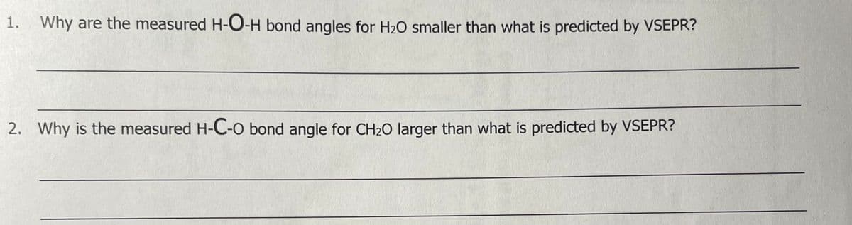1. Why are the measured H-O-H bond angles for H₂O smaller than what is predicted by VSEPR?
2. Why is the measured H-C-O bond angle for CH₂O larger than what is predicted by VSEPR?