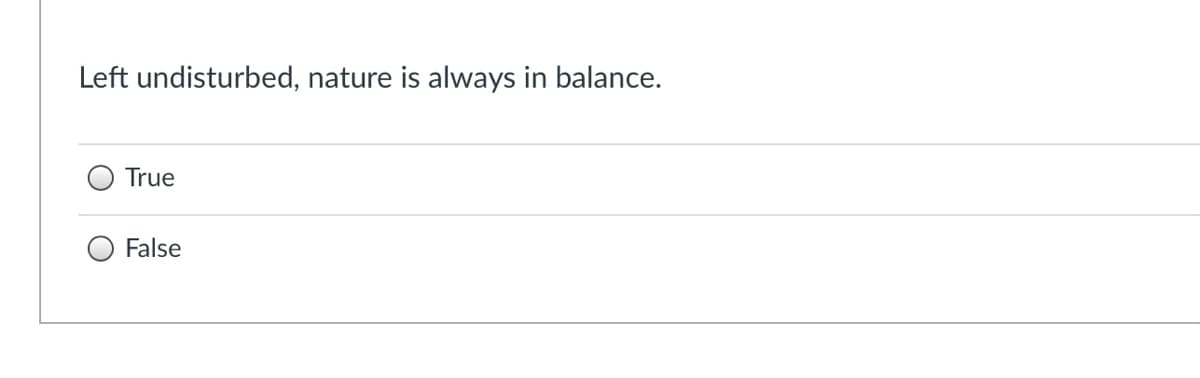 Left undisturbed, nature is always in balance.
True
False
