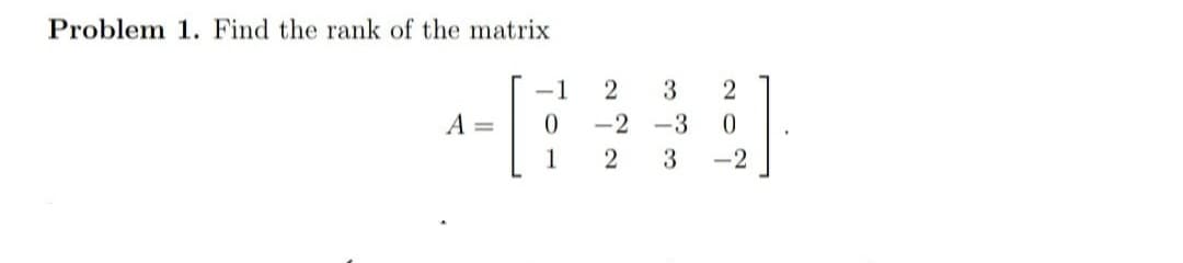 Problem 1. Find the rank of the matrix
-1
2
3
A =
-2
-3
1
2
-2
