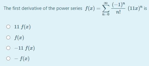 (-1)"
The first derivative of the power series f(x) =
(11z)" is
n!
%3D
O 11 f(z)
O f(z)
O -11 f(r)
O - f(x)
