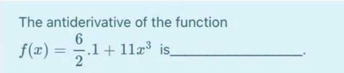 The antiderivative of the function
f(x) =
.1+ 11x is
