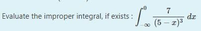 7
Evaluate the improper integral, if exists :
dr
(5 – x)3
-00
