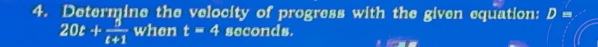 4. Determine the velocity of progress with the given equation: D
20t+ when t = 4 seconds.