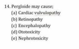 14. Pergloide may cause;
(a) Cardiac vulvulopathy
(b) Retinopathy
(c) Encephalopathy
(d) Ototoxicity
(e) Nephrotoxicity
