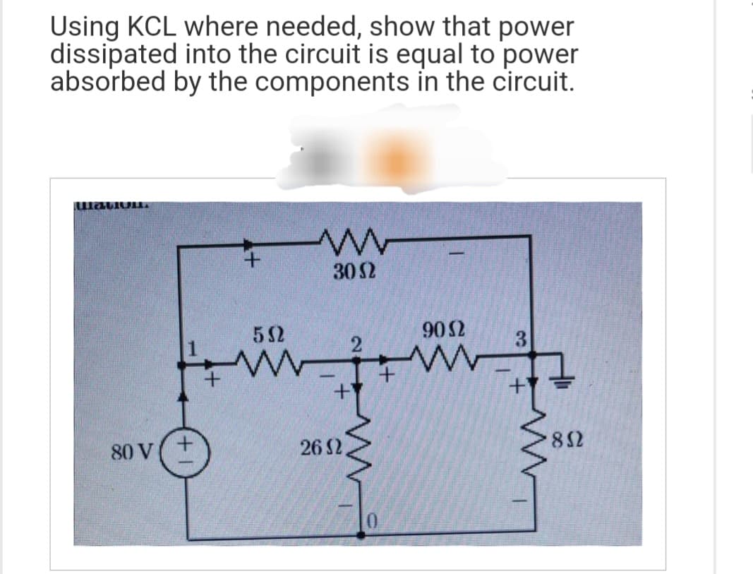 Using KCL where needed, show that power
dissipated into the circuit is equal to power
absorbed by the components in the circuit.
Matiu
80 V +
532
www
3002
26 32
2
9052
3
852