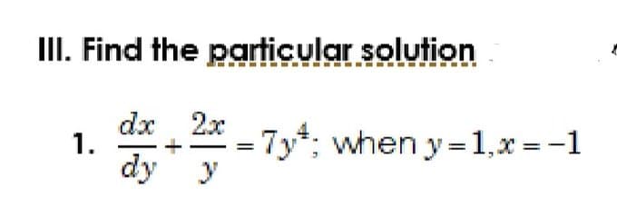 III. Find the particular solution
1.
dx 2x
dy y
-7y; when y=1,x=-1
=