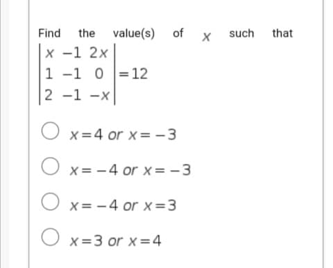 Find
the
value(s)
of
such
that
х —1 2х
|1 -1 0 =12
2 -1 -x|
O x=4 or x = -3
O x= -4 or x= -3
O x= -4 or x=3
O x=3 or x=4
