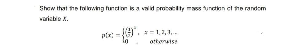 Show that the following function is a valid probability mass function of the random
variable X.
p(x) =
"
"
x = 1, 2, 3, ...
otherwise