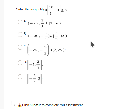 3x
Solve the inequality 4
2
(- .-1U12. 0 ).
3
B. (- 00.-
Jur.
U[2, 00)-
3
D.
Е.
A Click Submit to complete this assessment.

