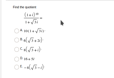 Find the quotient
(1+i) 10
1+ /3i
A. 10(1+ V3i):
O B. 6(V3+21)·
В.
D. 16+Si
O E. - 8(V3-i)-
