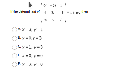 6i - 3i 1
If the determinant of
3i -1 =x+iy, then
4
20 3
i
A. x =3, y=1.
B. x =0,y=3-
С. х31, у33
D. x =0, y=0-
E. x =3, y=0
