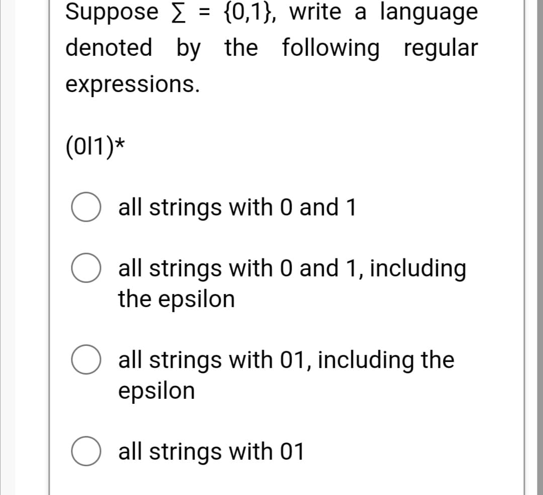 Suppose E = {0,1}, write a language
denoted by the following regular
%3D
expressions.
(011)*
all strings with 0 and 1
all strings with 0 and 1, including
the epsilon
all strings with 01, including the
epsilon
all strings with 01
