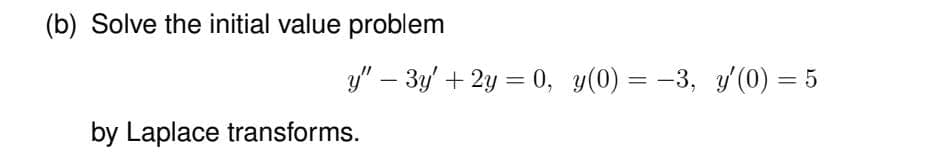 (b) Solve the initial value problem
y″ − 3y' + 2y = 0, y(0) = −3, y'(0) = 5
-
by Laplace transforms.