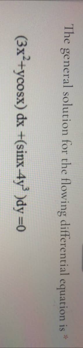 The general solution for the flowing differential equation is
(3x²+ycosx) dx +(sinx-4y' )dy =0
