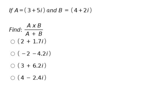 If A=(3+5i) and B = (4+2i)
%3D
Ахв
Find:
A + B
O (2 + 1.7i)
O (-2 - 4.2i)
O (3 + 6.2i)
O (4 - 2.4i)
