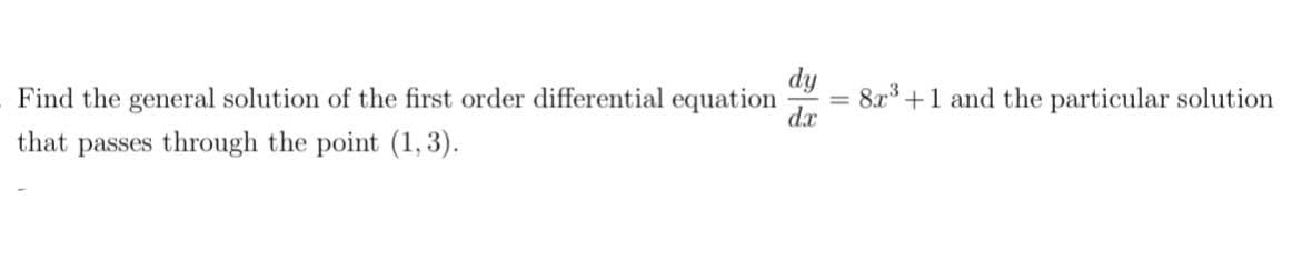dy
Find the general solution of the first order differential equation
8x +1 and the particular solution
dx
that passes through the point (1, 3).
