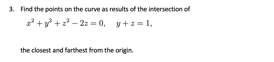 Find the points on the curve as results of the intersection of
x² + y? + z? – 2z = 0, y+ z = 1,
-
%3|
the closest and farthest from the origin.
