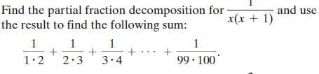and use
Find the partial fraction decomposition for
the result to find the following sum:
x(x + 1)
1. 1. 1
1
1:2
2.3
3.4
99· 100
