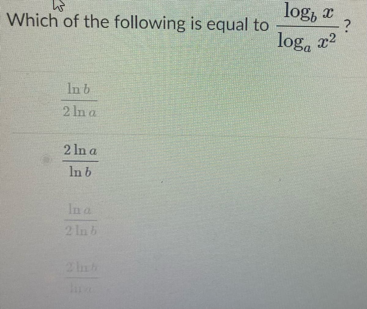 log, a
log, r
Which of the following is equal to
2 In a
In b
