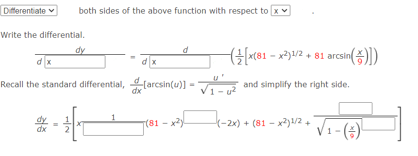 Differentiate
both sides of the above function with respect to x v
Write the differential.
dy
d
x(81 – x2)1/2 + 81 arcsin
())
=
dx
d x
u'
Recall the standard differential, [arcsin(u)] = V-2
d
and simplify the right side.
dx
1
1
dy
dx
1
(81 – x2)!
(-2x) + (81 – x2)1/2 +
(종)
6.
2.
