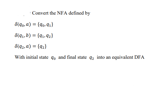 Convert the NFA defined by
6(q0, a) = {qo, q1}
8(q1,b) = {q1, q2}
8(q2, a) = {q2}
With initial state qo and final state q2 into an equivalent DFA
