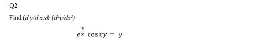 Q2
Find (d y/d x)& (dy/dx?)
y
еx cosxу — У
