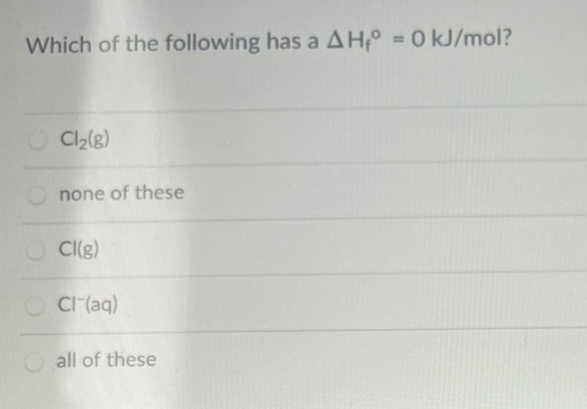 Which of the following has a AH° = 0 kJ/mol?
%3D
Cl2(g)
none of these
Cl(g)
OCI(aq)
all of these
