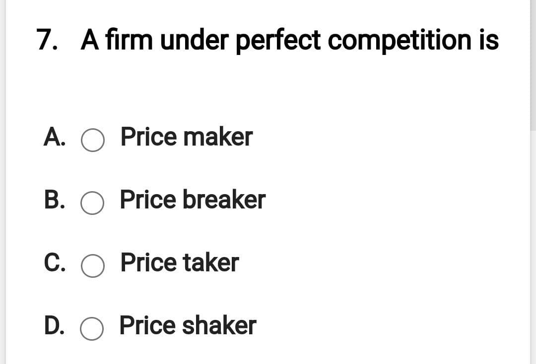 7. A jirm undjer perfejct compjetition is
A. O Price maker
B. O Price breaker
C. O Price taker
D. O Price shaker
