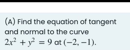 (A) Find the equation of tangent
and normal to the curve
2x2 + y = 9 at (-2, – 1).
|
