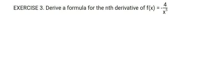 4
EXERCISE 3. Derive a formula for the nth derivative of f(x) = -
x°
