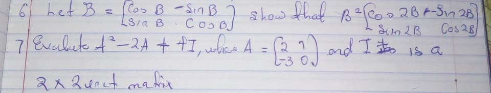 6 het B
(Cos B-Sin B
that B=Co
ol show
7 Evalute t-24 + +I, wbes A = (2 1 and I sto
Sen B
2B-3n 28
Cos28
%3D
L317B .
Co .
%3D
2x Qunet mafix
