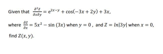 — е2х-у + cos(-3х + 2у) + 3х,
дхду
azz
Given that
az
where
ax
= 5x2 – sin (3x) when y = 0, and Z = In|3y| when x = 0,
find Z(x, y).
