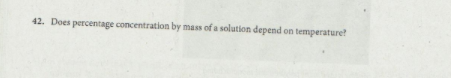42. Does percentage concentration by mass of a solution depend on temperature
