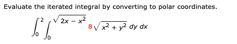 Evaluate the iterated integral by converting to polar coordinates.
(2x –
8/ x2 + y2 dy dx
2x - x2
