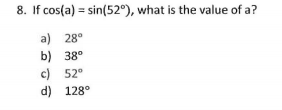 8. If cos(a) = sin(52°), what is the value of a?
a) 28°
b) 38°
c) 52°
d) 128°
