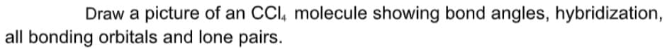 Draw a picture of an CCl, molecule showing bond angles, hybridization,
all bonding orbitals and lone pairs.
