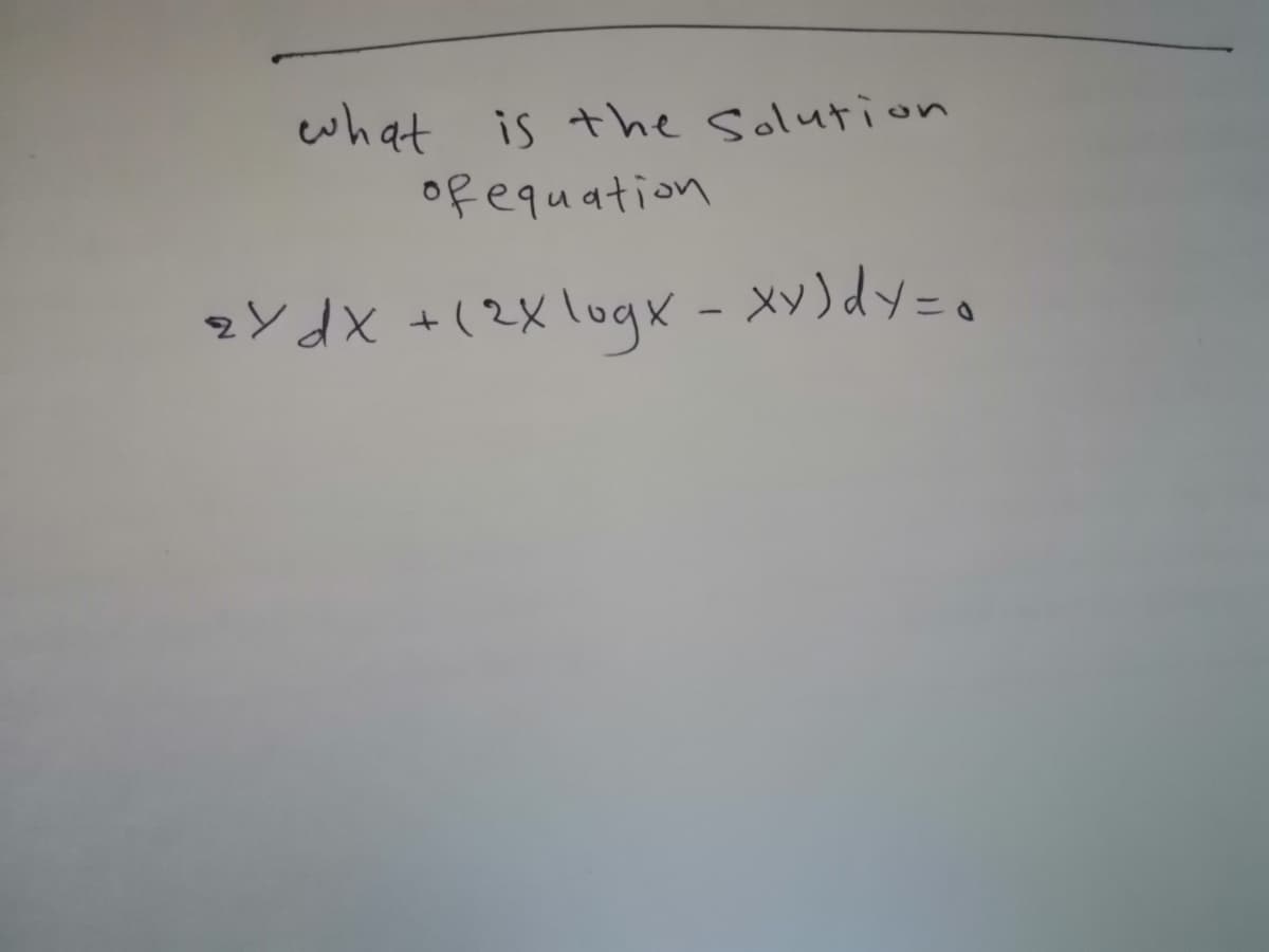 what is the Solution
ofequation
zY dX +(2X logx - Xy)dy=0
