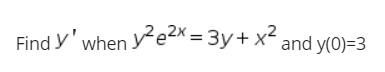 Find y' when ye2x = 3y+ x and y(0)=3
