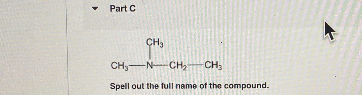 Part C
CH3
CH3 N-CH2 CH3
Spell out the full name of the compound.
